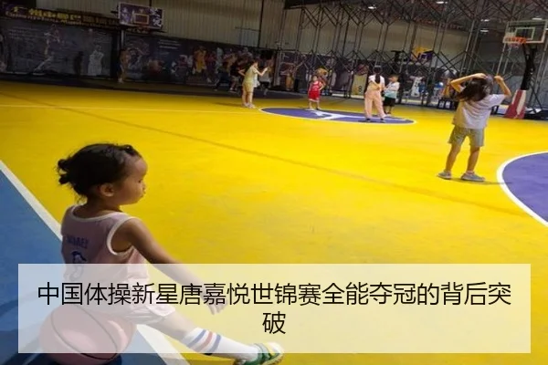 中国体操新星唐嘉悦世锦赛全能夺冠的背后突破